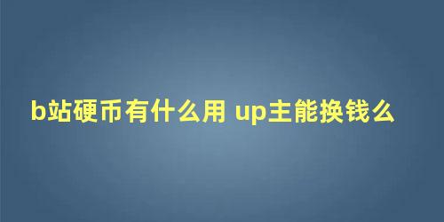 b站硬币有什么用 up主能换钱么